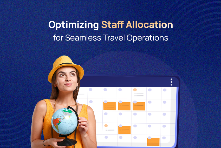Why Do Growing Businesses Need to Optimize Staff Allocation for Seamless Travel Operations? 